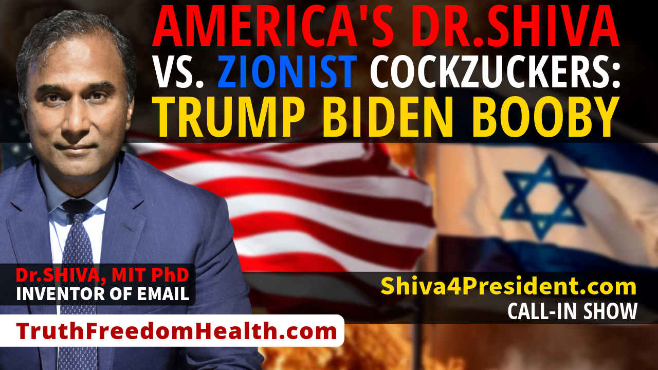 Dr.SHIVA™ LIVE: America’s Dr.SHIVA vs. Zionist CockZuckers: Trump Biden Booby