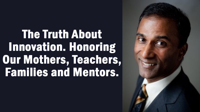 The Truth About Innovation. Honoring Our Mothers, Teachers, Families and Mentors.